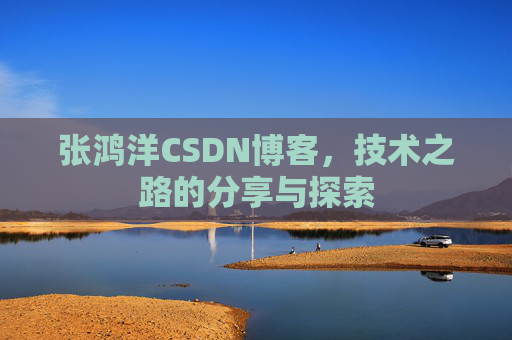 张鸿洋CSDN博客，技术之路的分享与探索